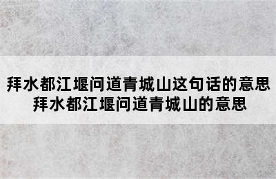 拜水都江堰问道青城山这句话的意思 拜水都江堰问道青城山的意思